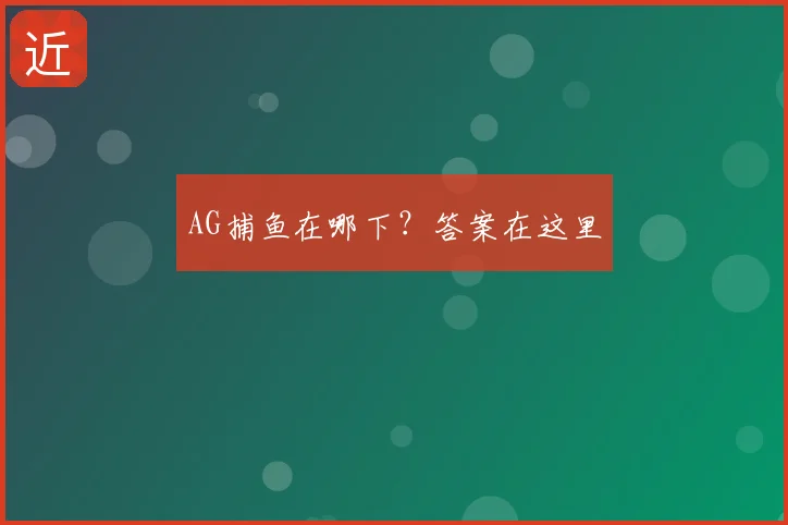 AG捕鱼在哪下？答案在这里