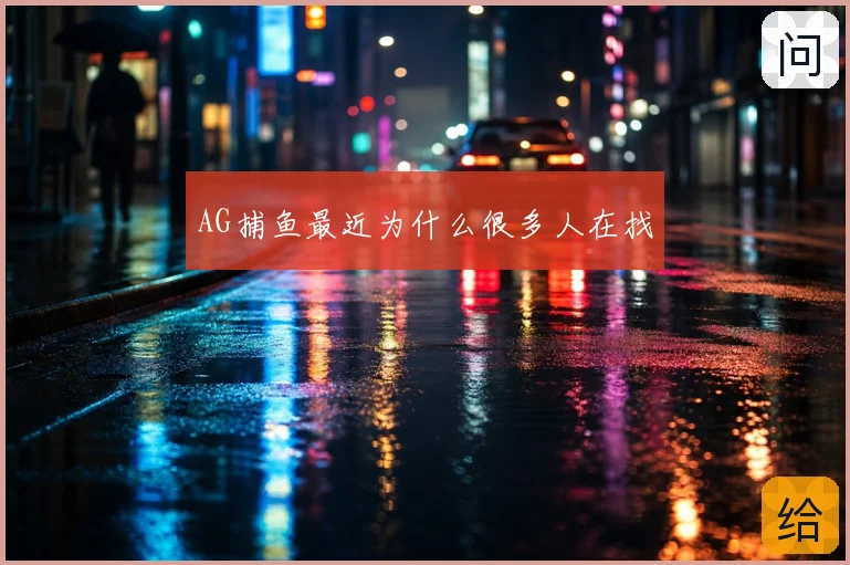 AG捕鱼最近为什么很多人在找