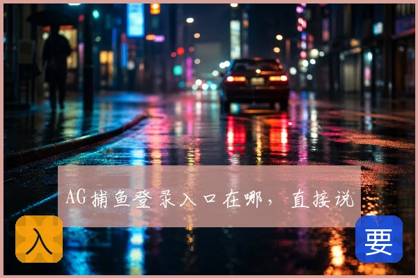 AG捕鱼登录入口在哪，直接说