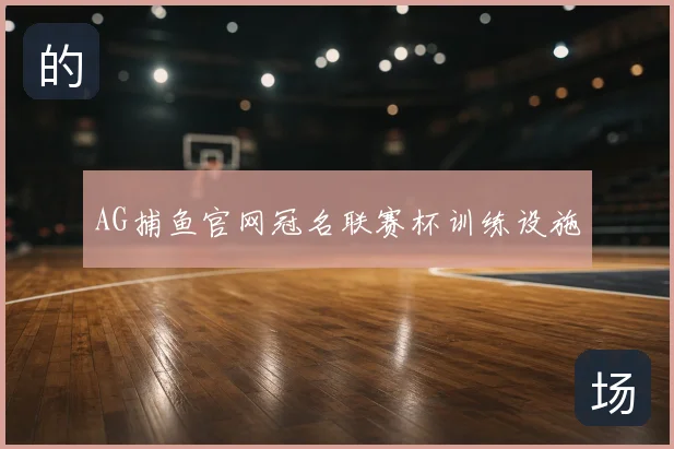 AG捕鱼官网冠名联赛杯训练设施